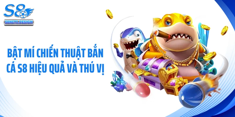 Bật mí chiến thuật bắn cá S8 hiệu quả và thú vị