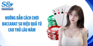 Hướng Dẫn Cách Chơi Baccarat S8 Hiệu Quả Từ Cao Thủ Lâu Năm