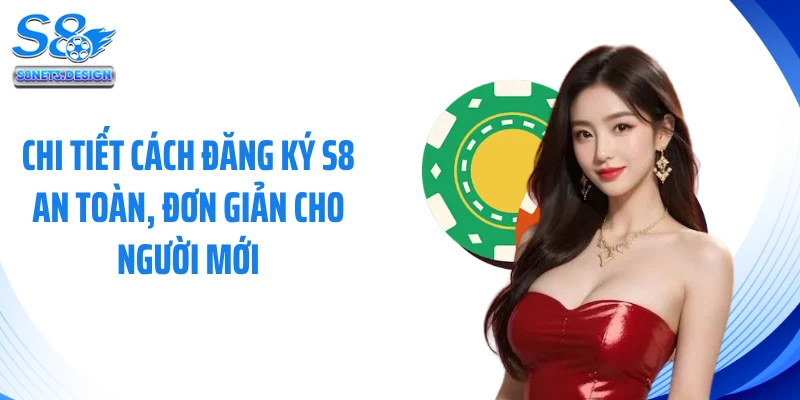Chi tiết cách đăng ký S8 an toàn, đơn giản cho người mới