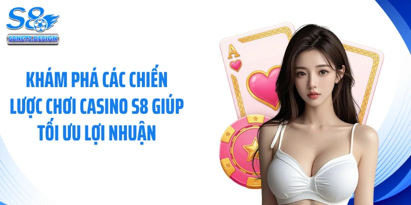 Khám Phá Các Chiến Lược Chơi Casino S8 Giúp Tối Ưu Lợi Nhuận