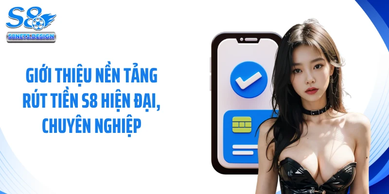 Giới thiệu nền tảng rút tiền S8 hiện đại, chuyên nghiệp