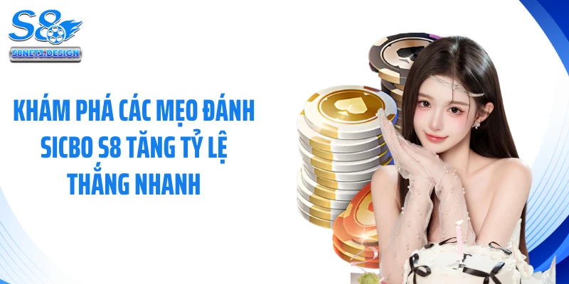 Khám phá các mẹo đánh sicbo S8 tăng tỷ lệ thắng nhanh