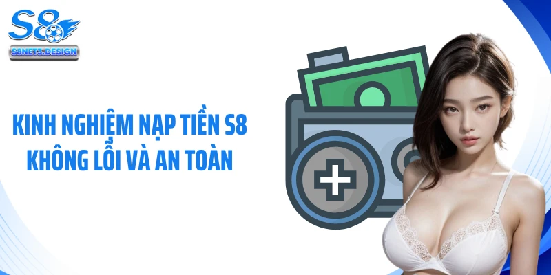 Kinh nghiệm nạp tiền S8 không lỗi và an toàn