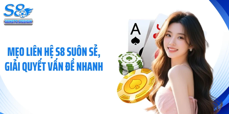 Mẹo liên hệ S8 suôn sẻ, giải quyết vấn đề nhanh