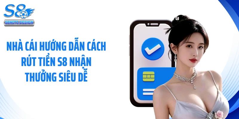 Nhà cái hướng dẫn cách rút tiền S8 nhận thưởng siêu dễ