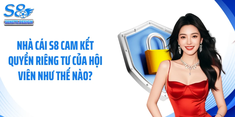 Nhà cái S8 cam kết quyền riêng tư của hội viên như thế nào?