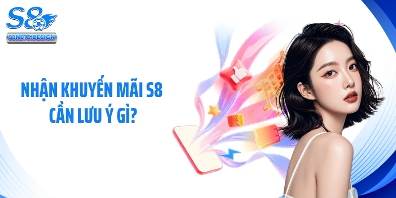 Nhận khuyến mãi S8 cần lưu ý gì?